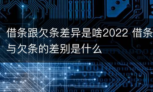 借条跟欠条差异是啥2022 借条与欠条的差别是什么