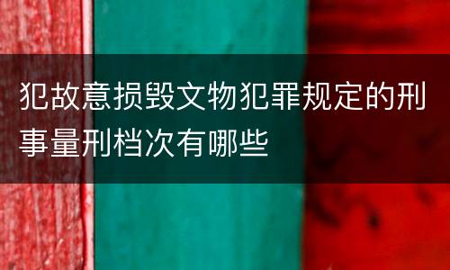 犯故意损毁文物犯罪规定的刑事量刑档次有哪些