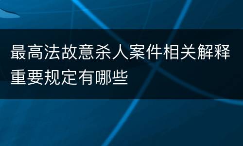 最高法故意杀人案件相关解释重要规定有哪些