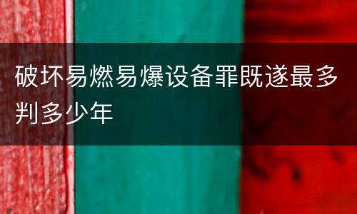破坏易燃易爆设备罪既遂最多判多少年