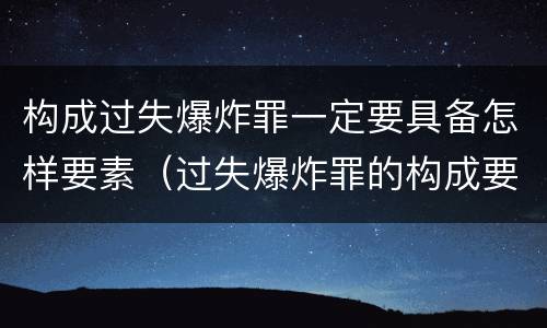 构成过失爆炸罪一定要具备怎样要素（过失爆炸罪的构成要件）