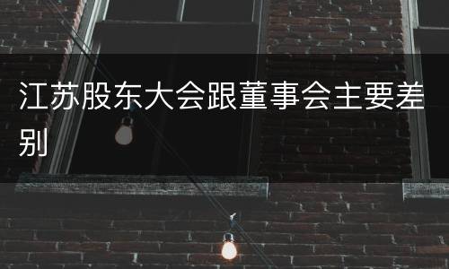 江苏股东大会跟董事会主要差别