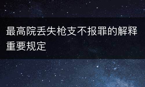最高院丢失枪支不报罪的解释重要规定