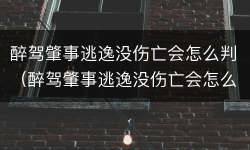 醉驾肇事逃逸没伤亡会怎么判（醉驾肇事逃逸没伤亡会怎么判决）