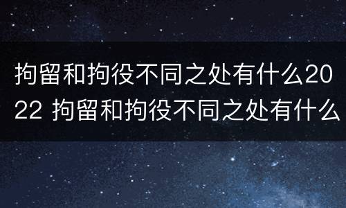 拘留和拘役不同之处有什么2022 拘留和拘役不同之处有什么2022规定