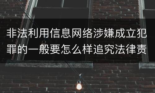 非法利用信息网络涉嫌成立犯罪的一般要怎么样追究法律责任
