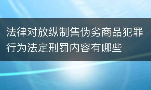 法律对放纵制售伪劣商品犯罪行为法定刑罚内容有哪些