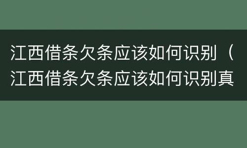 江西借条欠条应该如何识别（江西借条欠条应该如何识别真假）