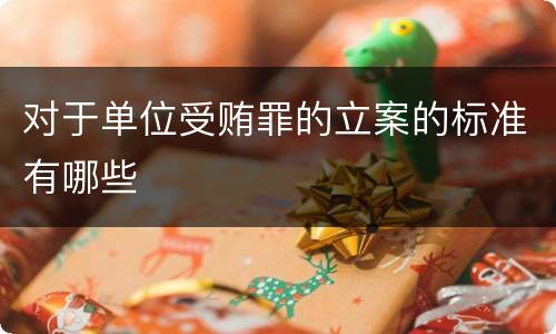 对于单位受贿罪的立案的标准有哪些