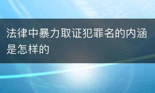 法律中暴力取证犯罪名的内涵是怎样的