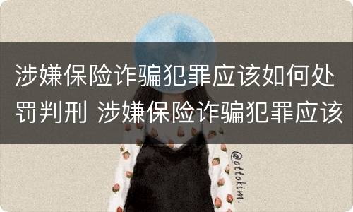 涉嫌保险诈骗犯罪应该如何处罚判刑 涉嫌保险诈骗犯罪应该如何处罚判刑多少年