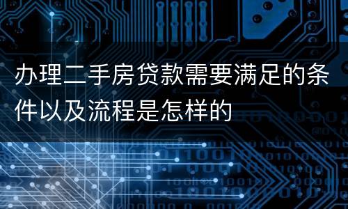 办理二手房贷款需要满足的条件以及流程是怎样的