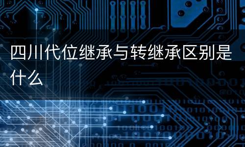 四川代位继承与转继承区别是什么