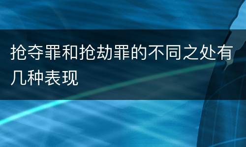 抢夺罪和抢劫罪的不同之处有几种表现