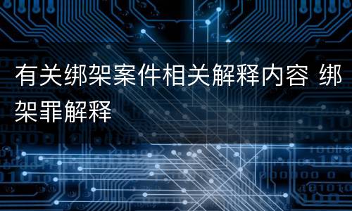 有关绑架案件相关解释内容 绑架罪解释