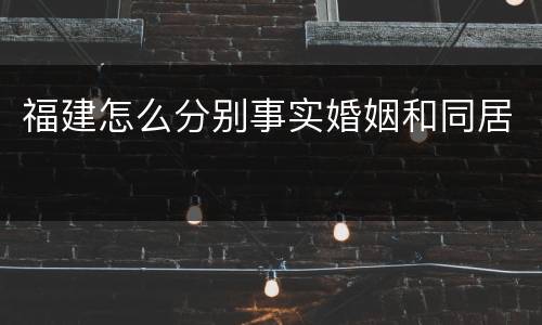福建怎么分别事实婚姻和同居