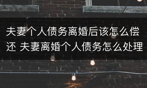 夫妻个人债务离婚后该怎么偿还 夫妻离婚个人债务怎么处理