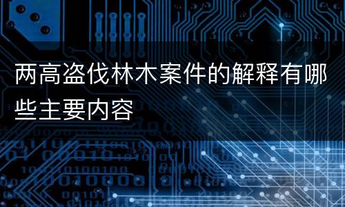两高盗伐林木案件的解释有哪些主要内容