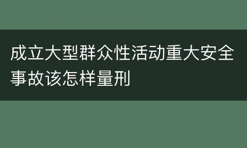 成立大型群众性活动重大安全事故该怎样量刑