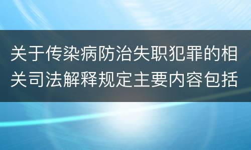 关于传染病防治失职犯罪的相关司法解释规定主要内容包括什么