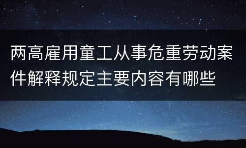两高雇用童工从事危重劳动案件解释规定主要内容有哪些
