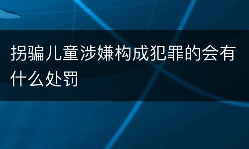 拐骗儿童涉嫌构成犯罪的会有什么处罚