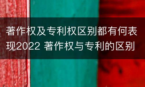 著作权及专利权区别都有何表现2022 著作权与专利的区别