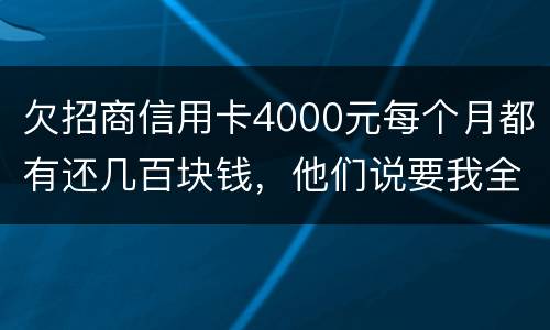 欠招商信用卡4000元每个月都有还几百块钱，他们说要我全款还清，还说会带警察上门