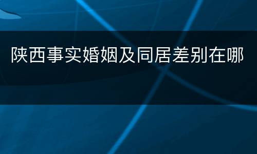 陕西事实婚姻及同居差别在哪