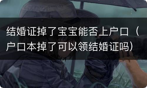 结婚证掉了宝宝能否上户口（户口本掉了可以领结婚证吗）