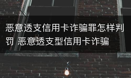 恶意透支信用卡诈骗罪怎样判罚 恶意透支型信用卡诈骗