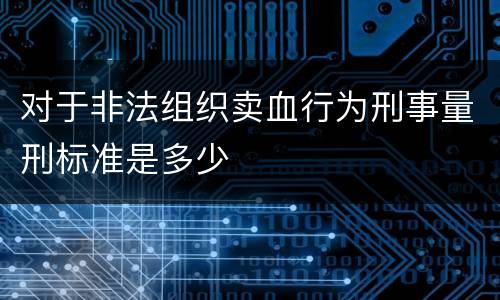 对于非法组织卖血行为刑事量刑标准是多少