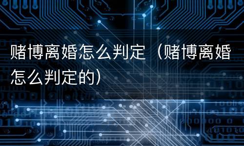 赌博离婚怎么判定（赌博离婚怎么判定的）