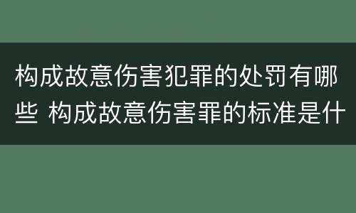 构成故意伤害犯罪的处罚有哪些 构成故意伤害罪的标准是什么?