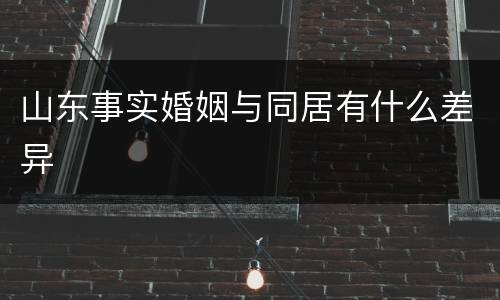 山东事实婚姻与同居有什么差异