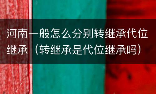 河南一般怎么分别转继承代位继承（转继承是代位继承吗）