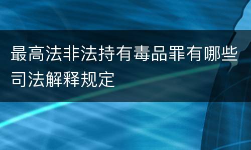 最高法非法持有毒品罪有哪些司法解释规定