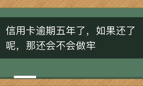 信用卡逾期五年了，如果还了呢，那还会不会做牢