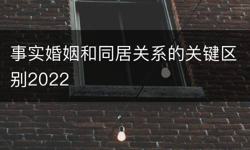 事实婚姻和同居关系的关键区别2022