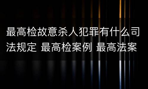 最高检故意杀人犯罪有什么司法规定 最高检案例 最高法案例