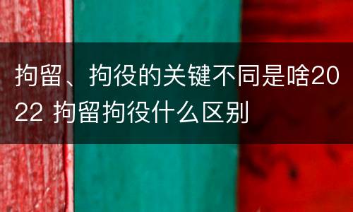 拘留、拘役的关键不同是啥2022 拘留拘役什么区别