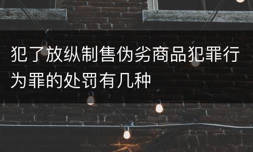 犯了放纵制售伪劣商品犯罪行为罪的处罚有几种