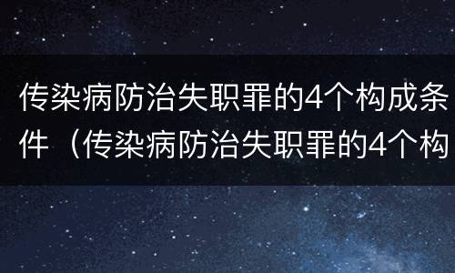 传染病防治失职罪的4个构成条件（传染病防治失职罪的4个构成条件是什么）