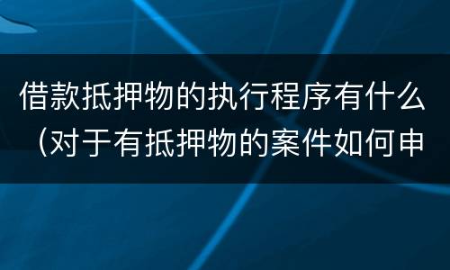 借款抵押物的执行程序有什么（对于有抵押物的案件如何申请执行）