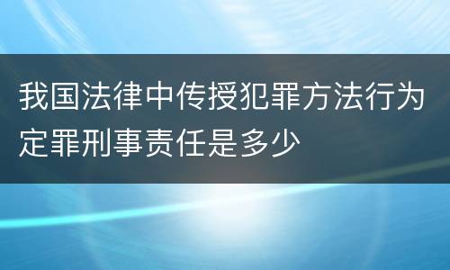 我国法律中传授犯罪方法行为定罪刑事责任是多少