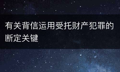 有关背信运用受托财产犯罪的断定关键