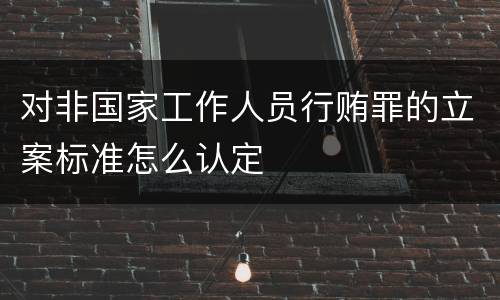 对非国家工作人员行贿罪的立案标准怎么认定