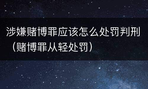 涉嫌赌博罪应该怎么处罚判刑（赌博罪从轻处罚）