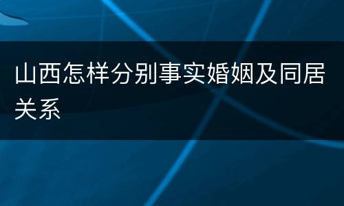山西怎样分别事实婚姻及同居关系