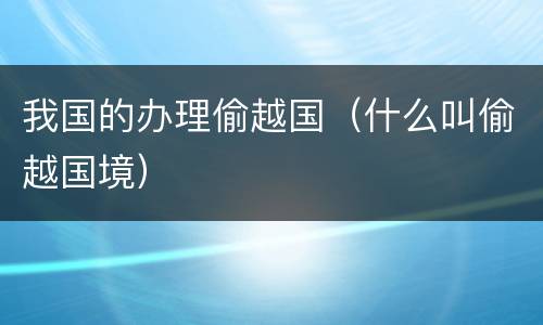 我国的办理偷越国（什么叫偷越国境）